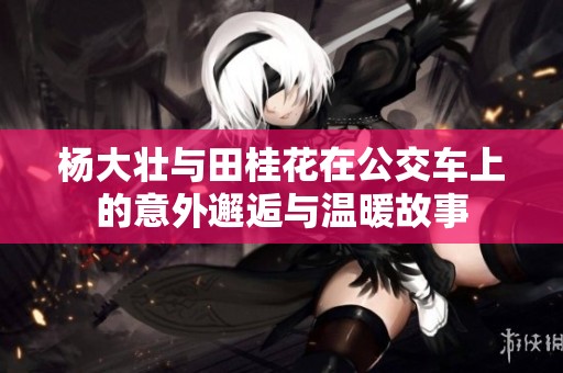 杨大壮与田桂花在公交车上的意外邂逅与温暖故事