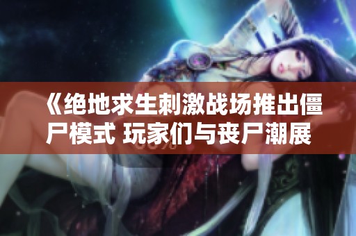 《绝地求生刺激战场推出僵尸模式 玩家们与丧尸潮展开激烈战斗》