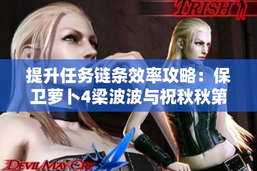 提升任务链条效率攻略：保卫萝卜4梁波波与祝秋秋第10关通关技巧解析