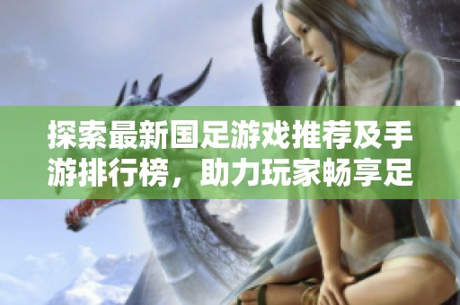 探索最新国足游戏推荐及手游排行榜，助力玩家畅享足球激情