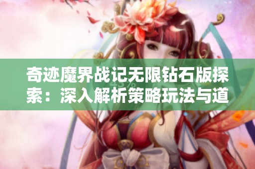 奇迹魔界战记无限钻石版探索：深入解析策略玩法与道具的最佳使用技巧