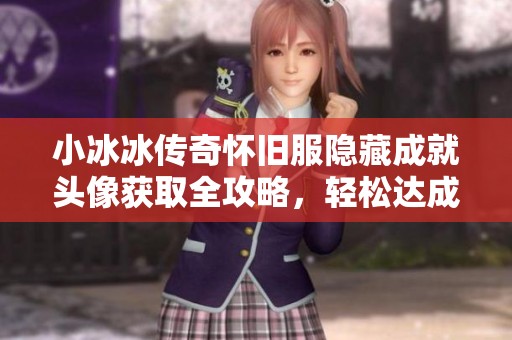 小冰冰传奇怀旧服隐藏成就头像获取全攻略，轻松达成成就目标