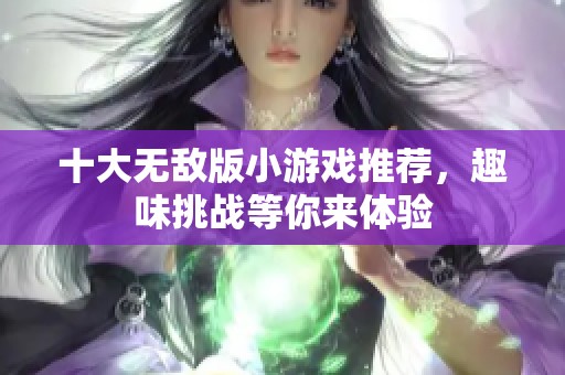 十大无敌版小游戏推荐，趣味挑战等你来体验