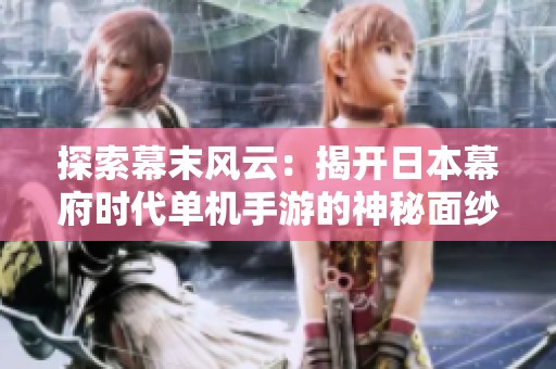探索幕末风云：揭开日本幕府时代单机手游的神秘面纱