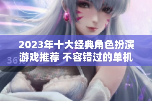 2023年十大经典角色扮演游戏推荐 不容错过的单机佳作排行榜