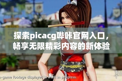探索picacg哔咔官网入口，畅享无限精彩内容的新体验
