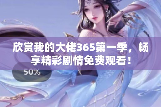 欣赏我的大佬365第一季，畅享精彩剧情免费观看！