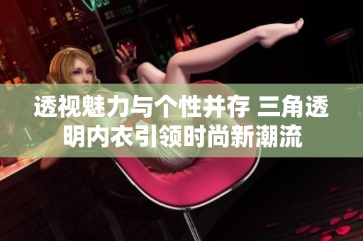 透视魅力与个性并存 三角透明内衣引领时尚新潮流