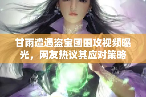 甘雨遭遇盗宝团围攻视频曝光，网友热议其应对策略