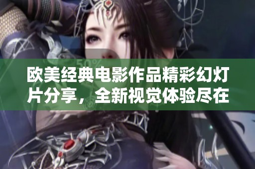 欧美经典电影作品精彩幻灯片分享，全新视觉体验尽在此处