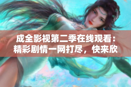 成全影视第二季在线观看：精彩剧情一网打尽，快来欣赏吧！