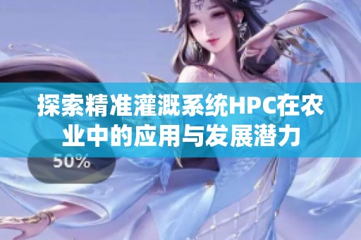 探索精准灌溉系统HPC在农业中的应用与发展潜力