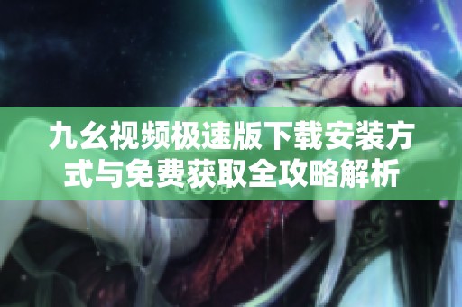 九幺视频极速版下载安装方式与免费获取全攻略解析