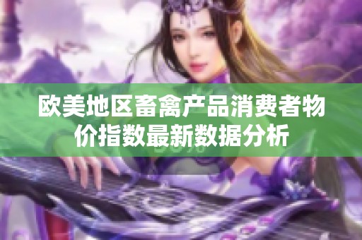 欧美地区畜禽产品消费者物价指数最新数据分析