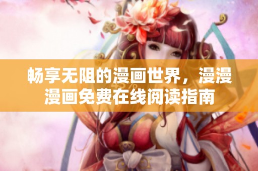 畅享无阻的漫画世界，漫漫漫画免费在线阅读指南