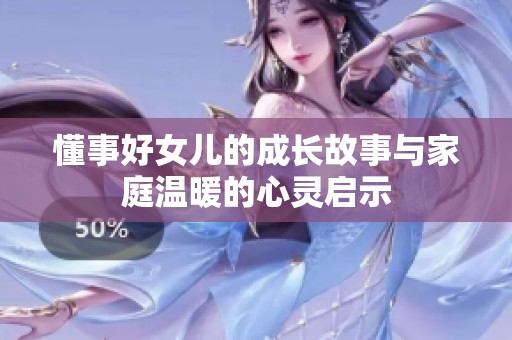 懂事好女儿的成长故事与家庭温暖的心灵启示