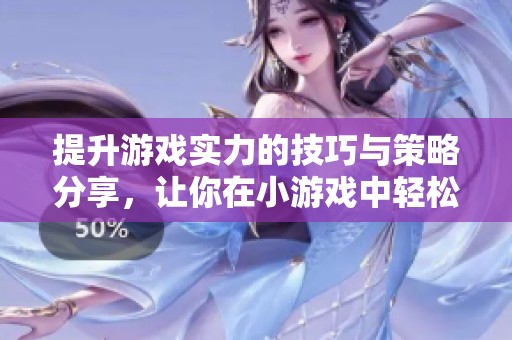 提升游戏实力的技巧与策略分享，让你在小游戏中轻松获胜
