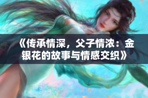 《传承情深，父子情浓：金银花的故事与情感交织》