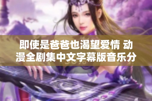 即使是爸爸也渴望爱情 动漫全剧集中文字幕版音乐分享