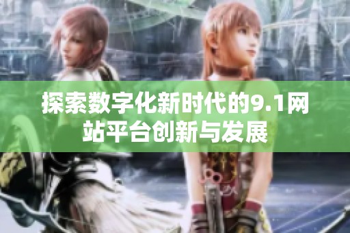探索数字化新时代的9.1网站平台创新与发展