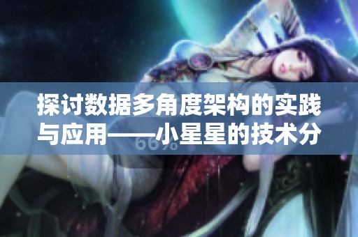 探讨数据多角度架构的实践与应用——小星星的技术分享
