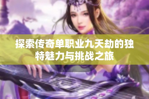探索传奇单职业九天劫的独特魅力与挑战之旅
