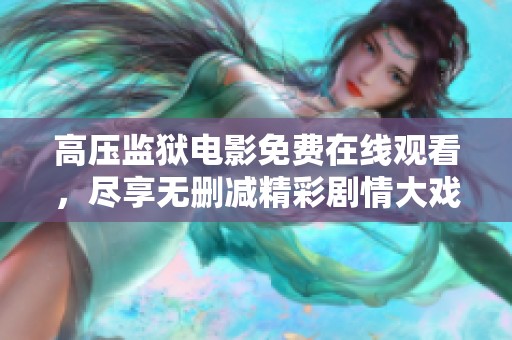 高压监狱电影免费在线观看，尽享无删减精彩剧情大戏