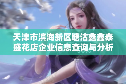 天津市滨海新区塘沽鑫鑫泰盛花店企业信息查询与分析报告