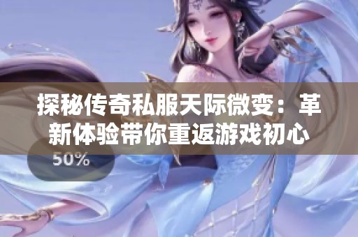 探秘传奇私服天际微变：革新体验带你重返游戏初心