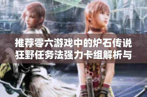 推荐零六游戏中的炉石传说狂野任务法强力卡组解析与玩法技巧