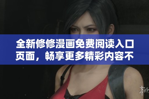 全新修修漫画免费阅读入口页面，畅享更多精彩内容不容错过