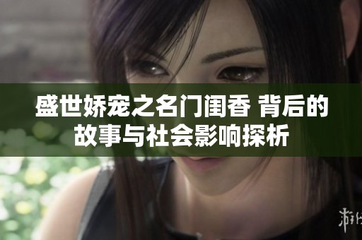 盛世娇宠之名门闺香 背后的故事与社会影响探析