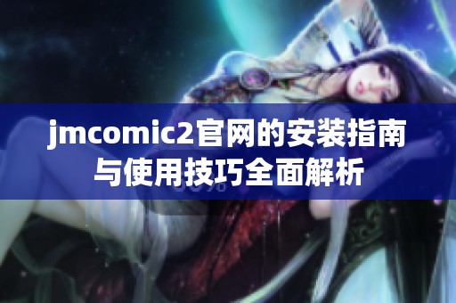 jmcomic2官网的安装指南与使用技巧全面解析