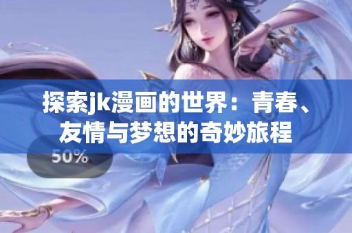 探索jk漫画的世界：青春、友情与梦想的奇妙旅程