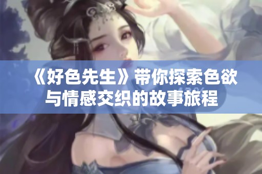 《好色先生》带你探索色欲与情感交织的故事旅程