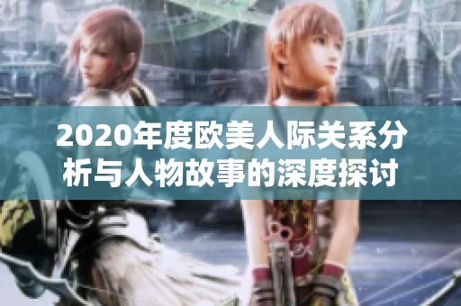 2020年度欧美人际关系分析与人物故事的深度探讨