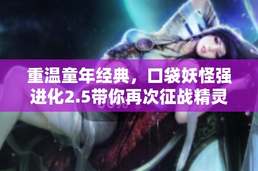 重温童年经典，口袋妖怪强进化2.5带你再次征战精灵世界！