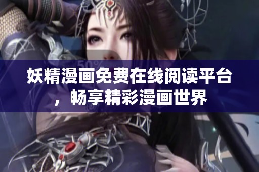 妖精漫画免费在线阅读平台，畅享精彩漫画世界