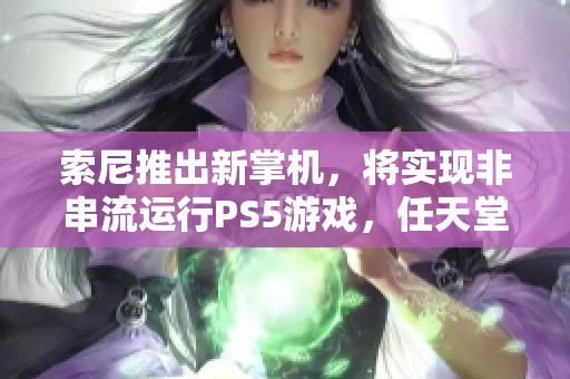 索尼推出新掌机，将实现非串流运行PS5游戏，任天堂面临挑战