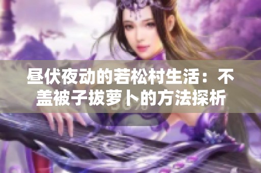 昼伏夜动的若松村生活：不盖被子拔萝卜的方法探析