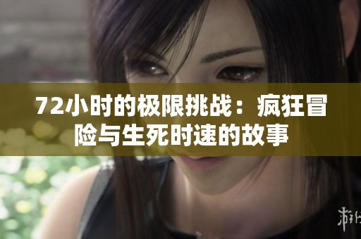 72小时的极限挑战：疯狂冒险与生死时速的故事