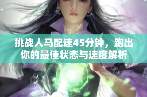 挑战人马配速45分钟，跑出你的最佳状态与速度解析