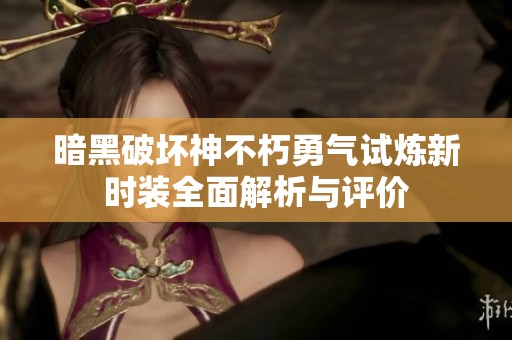 暗黑破坏神不朽勇气试炼新时装全面解析与评价