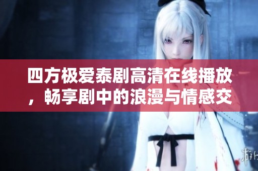 四方极爱泰剧高清在线播放，畅享剧中的浪漫与情感交织