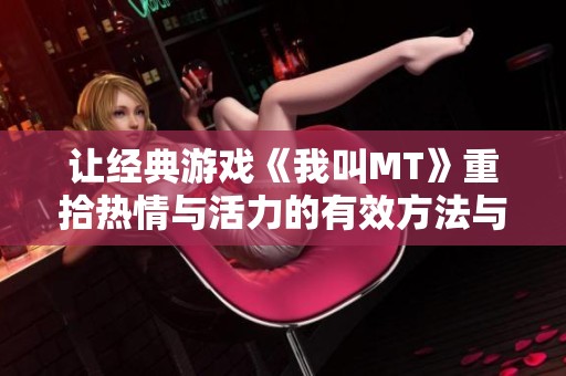 让经典游戏《我叫MT》重拾热情与活力的有效方法与策略探讨