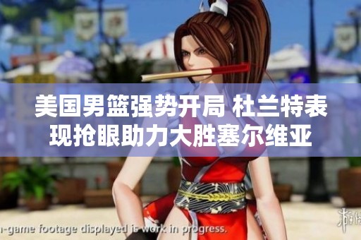 美国男篮强势开局 杜兰特表现抢眼助力大胜塞尔维亚