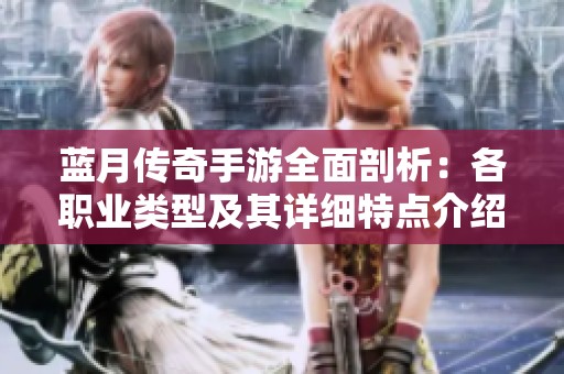 蓝月传奇手游全面剖析：各职业类型及其详细特点介绍