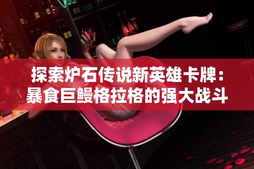 探索炉石传说新英雄卡牌：暴食巨鳗格拉格的强大战斗力与策略分析