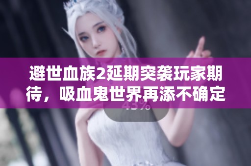 避世血族2延期突袭玩家期待，吸血鬼世界再添不确定性