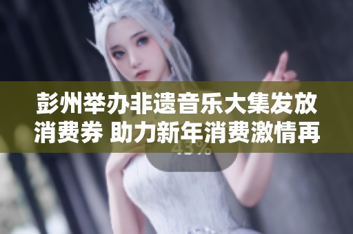 彭州举办非遗音乐大集发放消费券 助力新年消费激情再次点燃